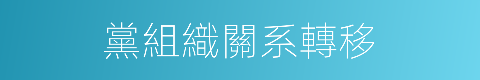 黨組織關系轉移的同義詞