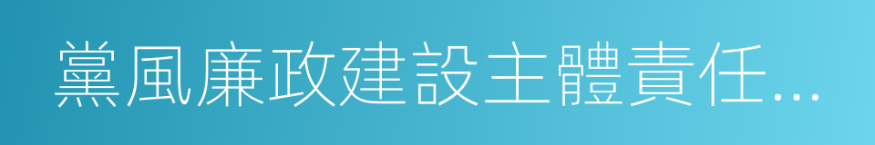 黨風廉政建設主體責任和監督責任的同義詞