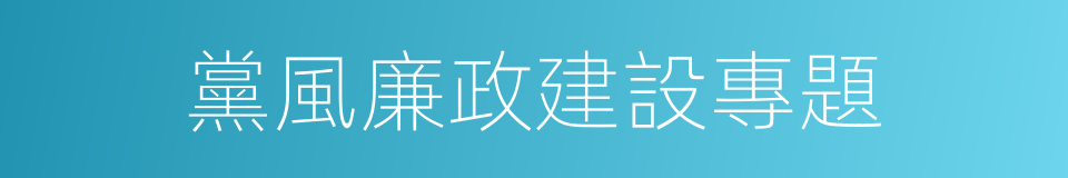 黨風廉政建設專題的同義詞