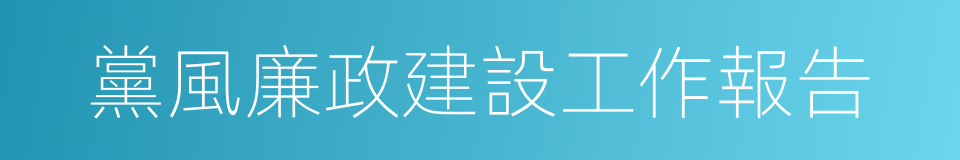 黨風廉政建設工作報告的同義詞