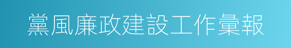 黨風廉政建設工作彙報的同義詞