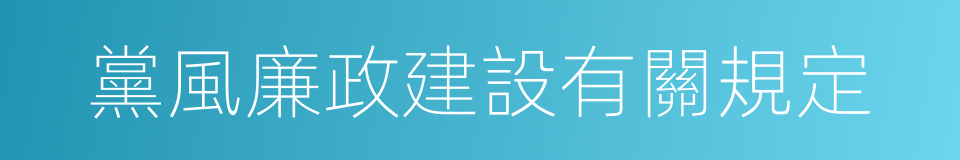 黨風廉政建設有關規定的同義詞