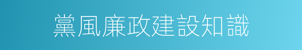 黨風廉政建設知識的同義詞