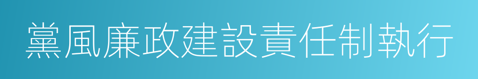 黨風廉政建設責任制執行的同義詞