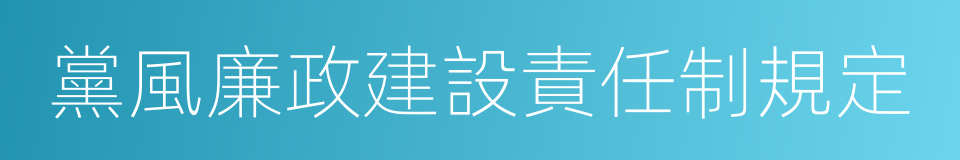 黨風廉政建設責任制規定的同義詞