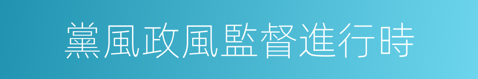 黨風政風監督進行時的同義詞