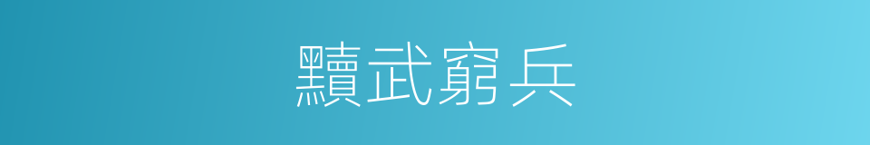 黷武窮兵的意思