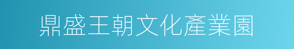 鼎盛王朝文化產業園的同義詞