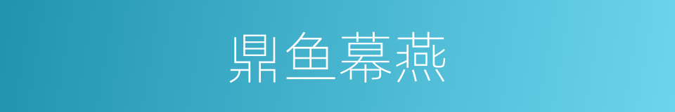 鼎鱼幕燕的意思