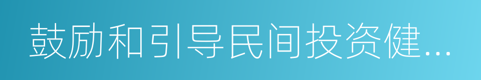 鼓励和引导民间投资健康发展的同义词