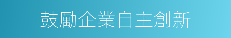 鼓勵企業自主創新的同義詞