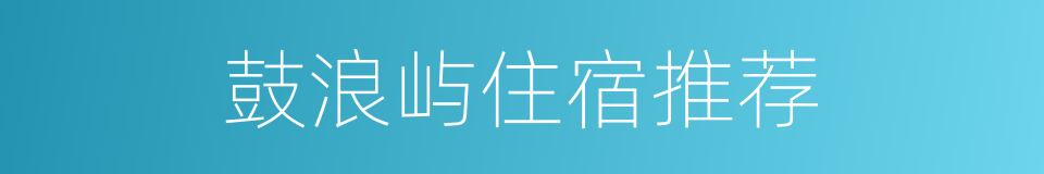 鼓浪屿住宿推荐的同义词