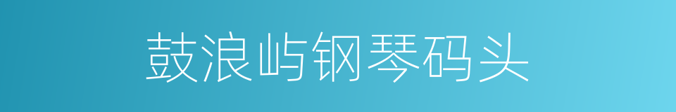 鼓浪屿钢琴码头的同义词