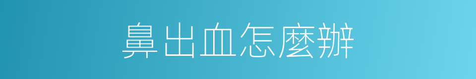 鼻出血怎麼辦的同義詞