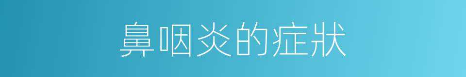 鼻咽炎的症狀的同義詞