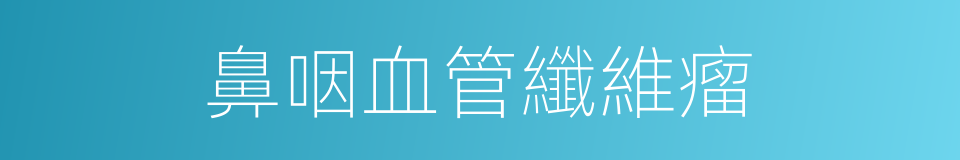 鼻咽血管纖維瘤的同義詞