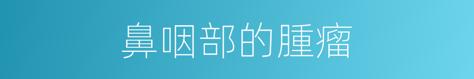 鼻咽部的腫瘤的同義詞