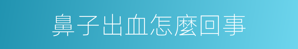 鼻子出血怎麼回事的同義詞