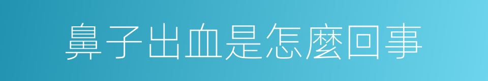 鼻子出血是怎麼回事的同義詞