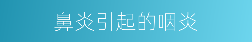 鼻炎引起的咽炎的同义词