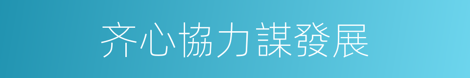 齐心協力謀發展的同義詞