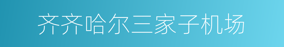 齐齐哈尔三家子机场的意思