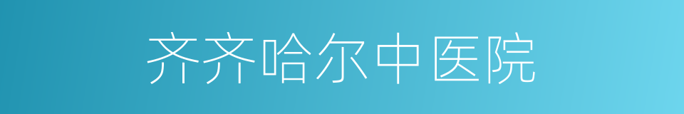 齐齐哈尔中医院的同义词