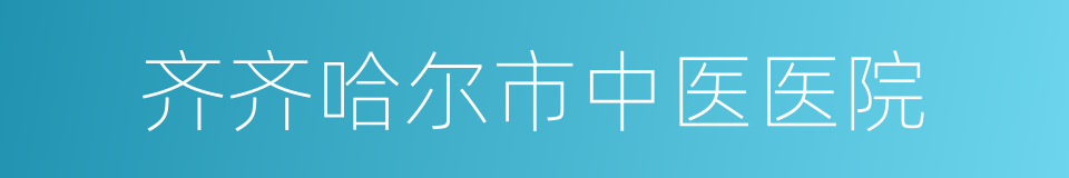 齐齐哈尔市中医医院的同义词