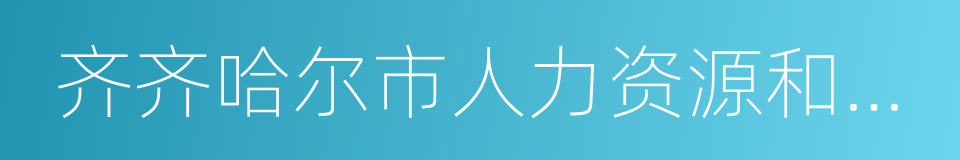 齐齐哈尔市人力资源和社会保障局的同义词