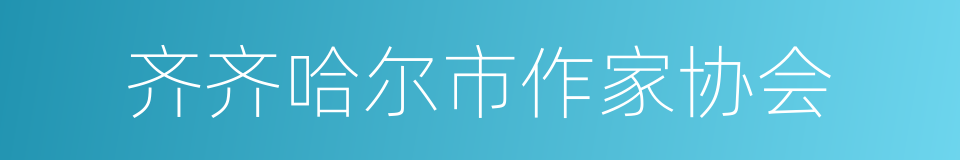 齐齐哈尔市作家协会的同义词