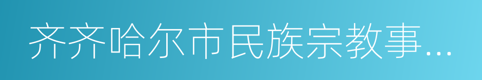 齐齐哈尔市民族宗教事务局的同义词