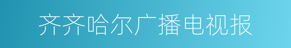 齐齐哈尔广播电视报的同义词