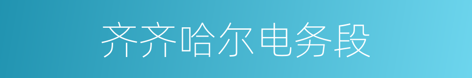齐齐哈尔电务段的同义词
