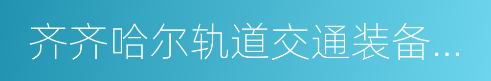 齐齐哈尔轨道交通装备有限责任公司的同义词