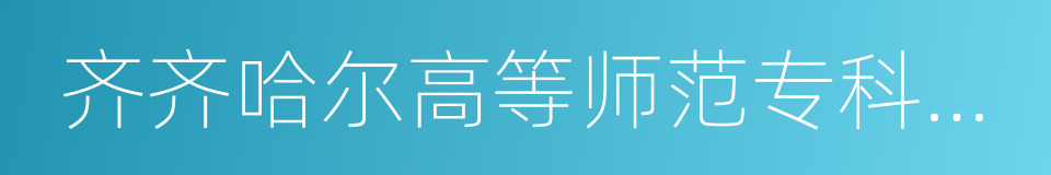 齐齐哈尔高等师范专科学校的同义词