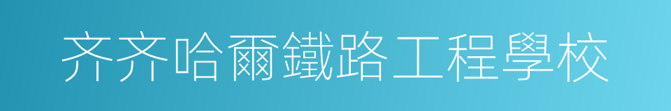 齐齐哈爾鐵路工程學校的同義詞