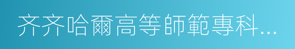 齐齐哈爾高等師範專科學校的意思