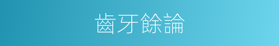 齒牙餘論的同義詞
