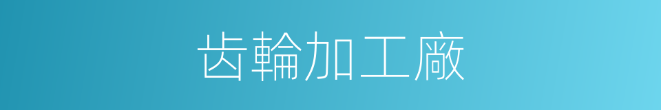 齿輪加工廠的同義詞