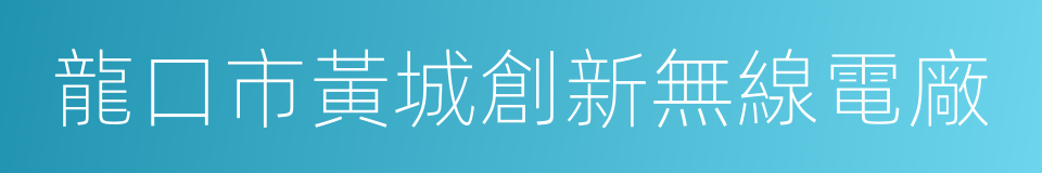 龍口市黃城創新無線電廠的同義詞