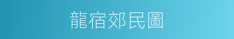 龍宿郊民圖的同義詞