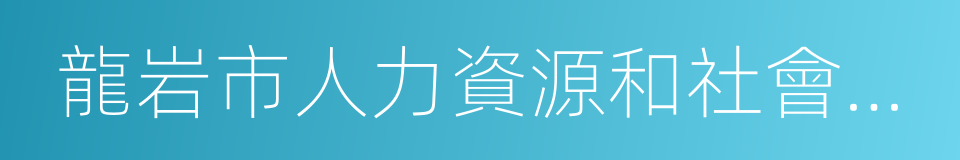 龍岩市人力資源和社會保障局的同義詞