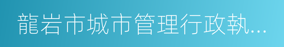 龍岩市城市管理行政執法局的同義詞