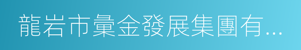 龍岩市彙金發展集團有限公司的同義詞