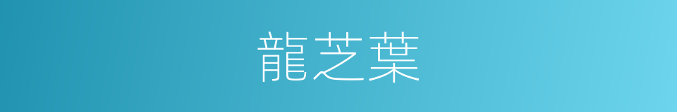 龍芝葉的同義詞