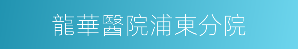 龍華醫院浦東分院的同義詞