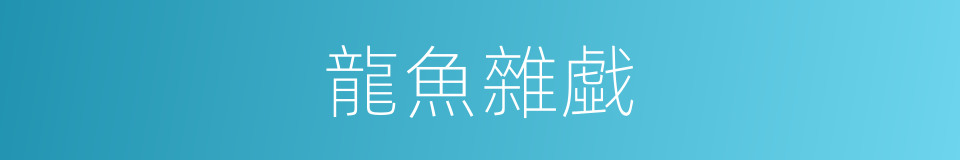 龍魚雜戱的意思