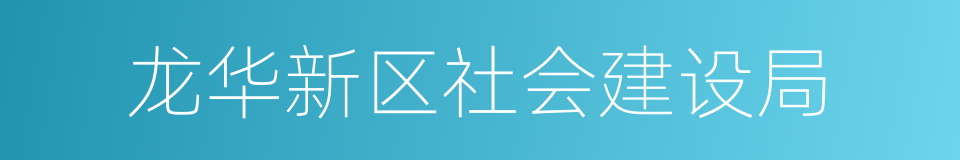 龙华新区社会建设局的同义词