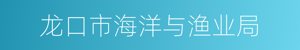 龙口市海洋与渔业局的同义词