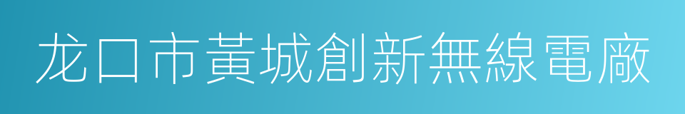 龙口市黃城創新無線電廠的同義詞